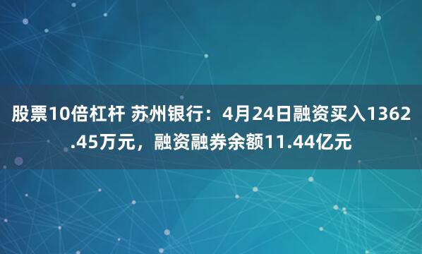 股票10倍杠杆 苏州银行：4月24日融资买入1362.45万元，融资融券余额11.44亿元