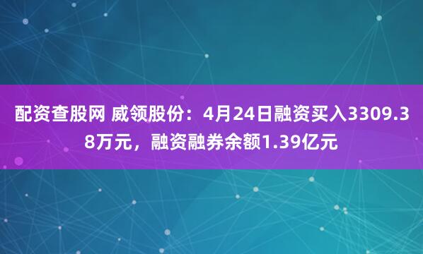 配资查股网 威领股份：4月24日融资买入3309.38万元，融资融券余额1.39亿元