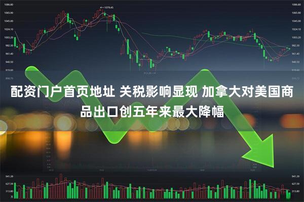 配资门户首页地址 关税影响显现 加拿大对美国商品出口创五年来最大降幅
