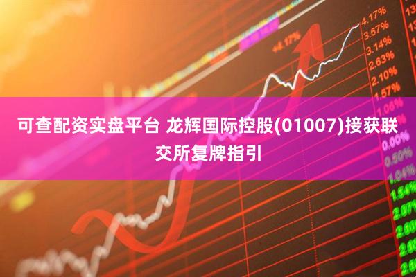 可查配资实盘平台 龙辉国际控股(01007)接获联交所复牌指引