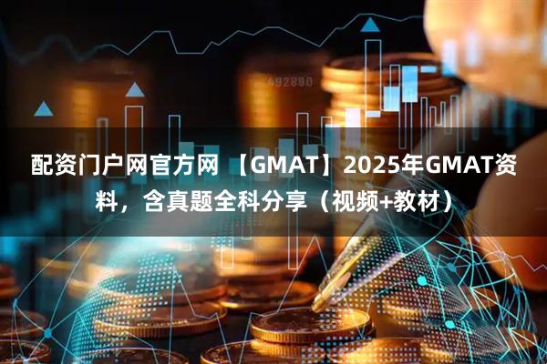 配资门户网官方网 【GMAT】2025年GMAT资料，含真题全科分享（视频+教材）