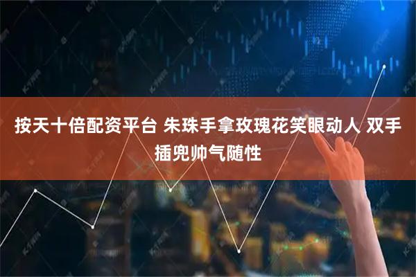 按天十倍配资平台 朱珠手拿玫瑰花笑眼动人 双手插兜帅气随性